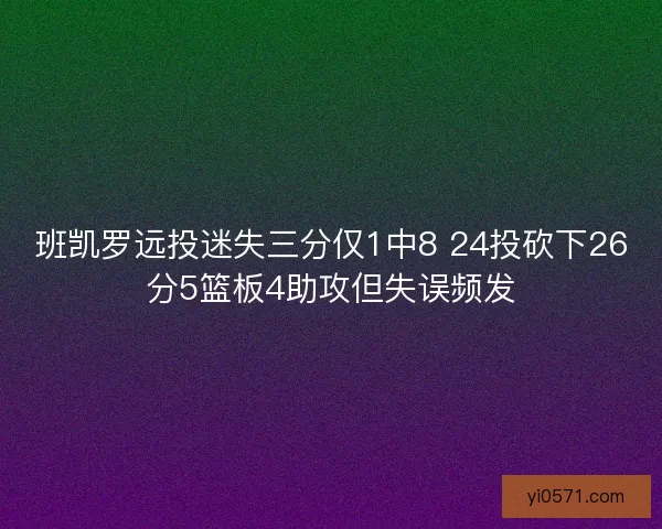 班凯罗远投迷失三分仅1中8 24投砍下26分5篮板4助攻但失误频发
