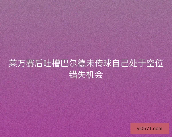 莱万赛后吐槽巴尔德未传球自己处于空位错失机会