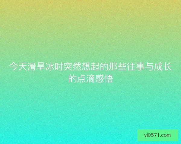 今天滑旱冰时突然想起的那些往事与成长的点滴感悟