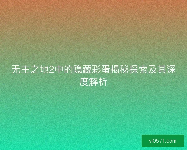 无主之地2中的隐藏彩蛋揭秘探索及其深度解析