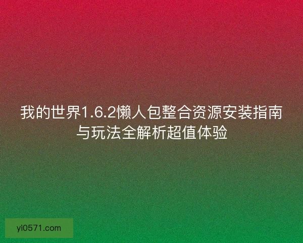我的世界1.6.2懒人包整合资源安装指南与玩法全解析超值体验 我的世界1.6.2懒人包整合资源安装指南与玩法全解析超值体验