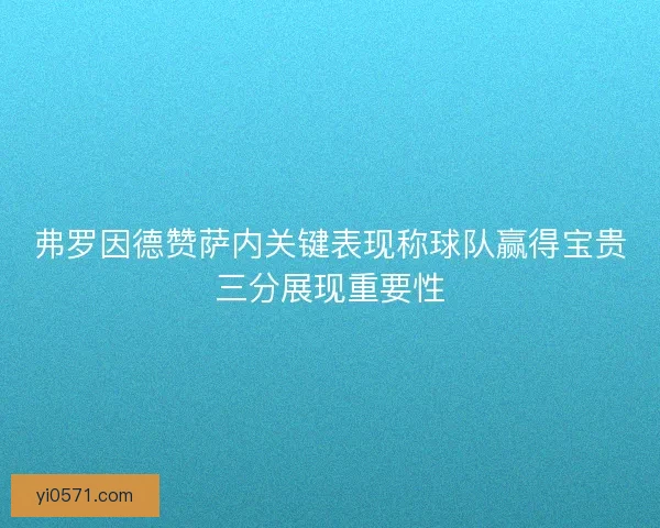 弗罗因德赞萨内关键表现称球队赢得宝贵三分展现重要性