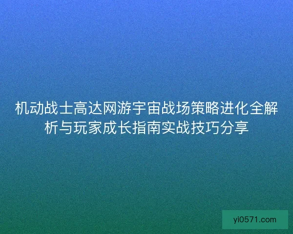 机动战士高达网游宇宙战场策略进化全解析与玩家成长指南实战技巧分享