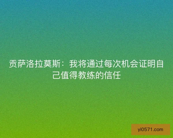 贡萨洛拉莫斯：我将通过每次机会证明自己值得教练的信任