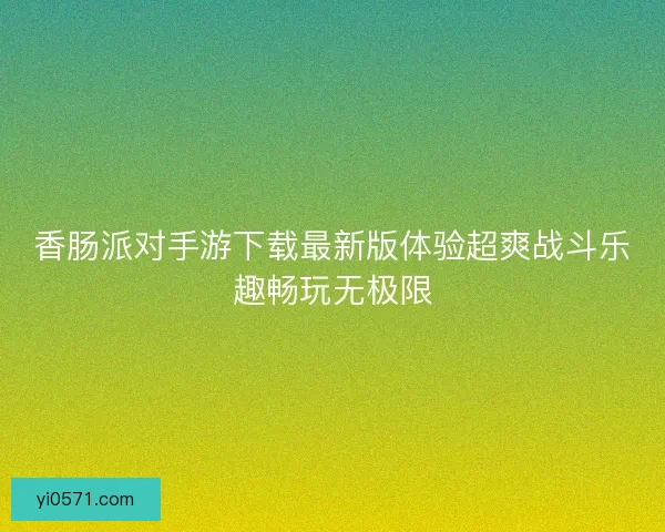香肠派对手游下载最新版体验超爽战斗乐趣畅玩无极限