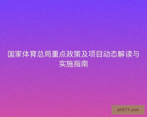国家体育总局重点政策及项目动态解读与实施指南
