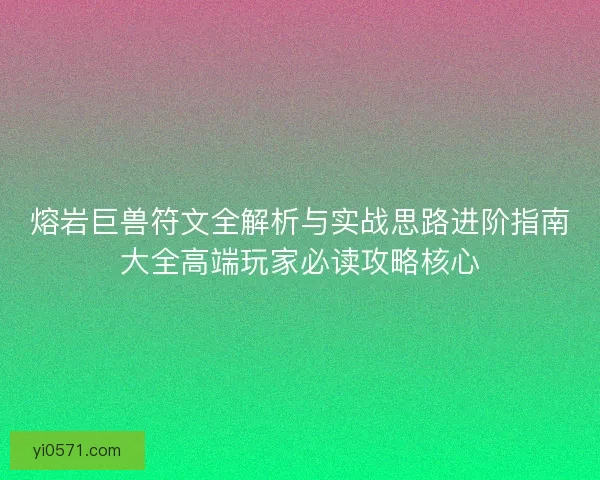 熔岩巨兽符文全解析与实战思路进阶指南大全高端玩家必读攻略核心