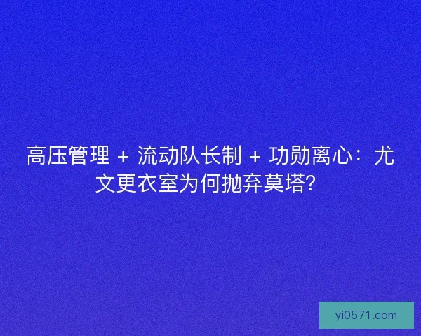 高压管理 + 流动队长制 + 功勋离心：尤文更衣室为何抛弃莫塔？