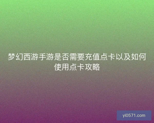梦幻西游手游是否需要充值点卡以及如何使用点卡攻略