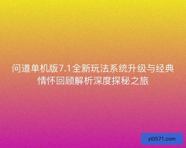 问道单机版7.1全新玩法系统升级与经典情怀回顾解析深度探秘之旅 问道单机版7.1全新玩法系统升级与经典情怀回顾解析深度探秘之旅