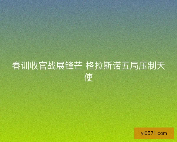 春训收官战展锋芒 格拉斯诺五局压制天使