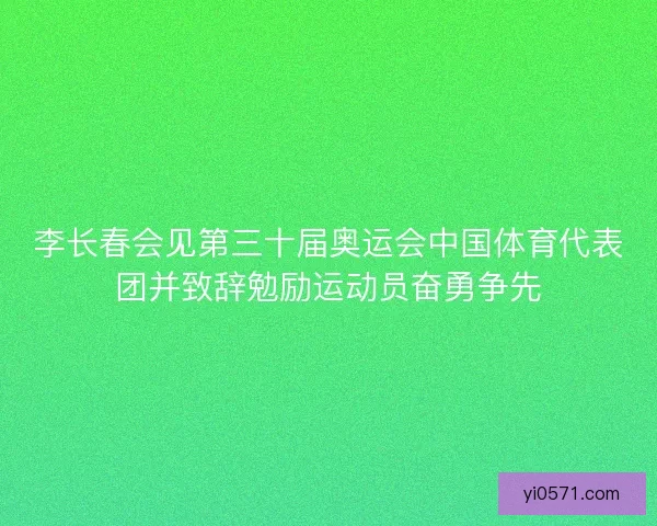 李长春会见第三十届奥运会中国体育代表团并致辞勉励运动员奋勇争先 李长春会见第三十届奥运会中国体育代表团并致辞勉励运动员奋勇争先