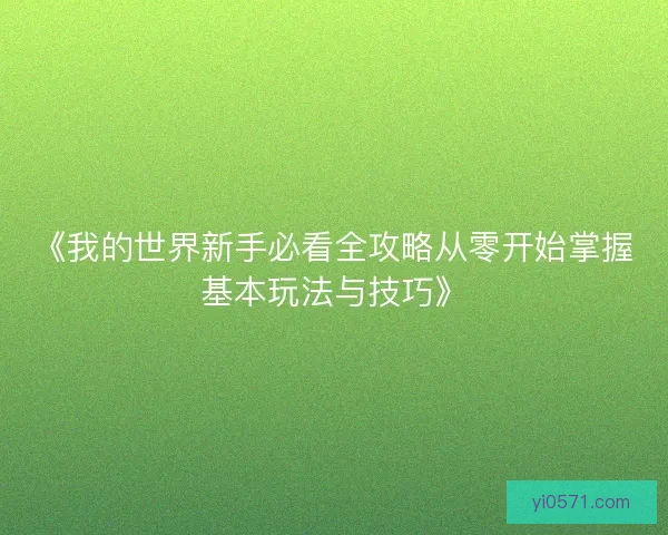 《我的世界新手必看全攻略从零开始掌握基本玩法与技巧》 《我的世界新手必看全攻略从零开始掌握基本玩法与技巧》