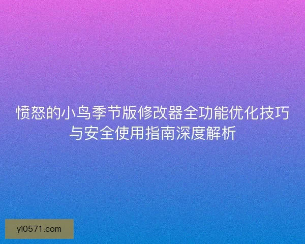 愤怒的小鸟季节版修改器全功能优化技巧与安全使用指南深度解析